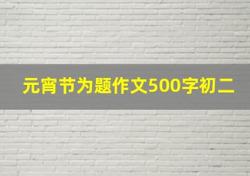 元宵节为题作文500字初二