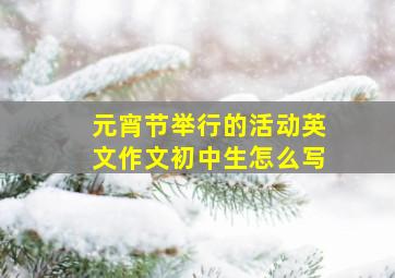 元宵节举行的活动英文作文初中生怎么写