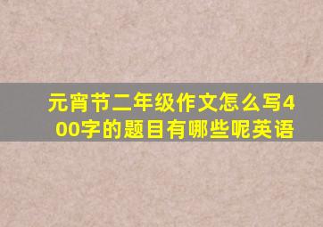 元宵节二年级作文怎么写400字的题目有哪些呢英语