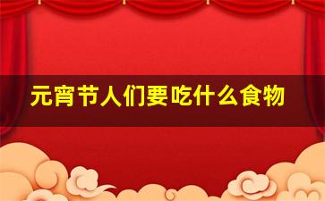 元宵节人们要吃什么食物