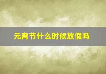 元宵节什么时候放假吗