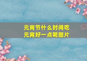 元宵节什么时间吃元宵好一点呢图片