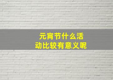 元宵节什么活动比较有意义呢