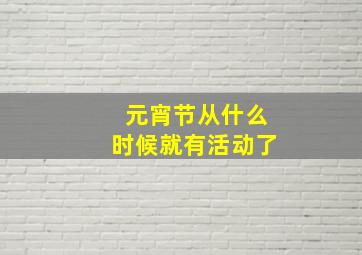 元宵节从什么时候就有活动了