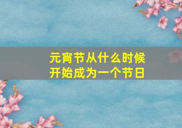 元宵节从什么时候开始成为一个节日