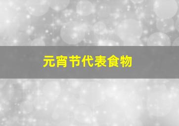 元宵节代表食物