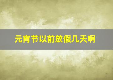 元宵节以前放假几天啊