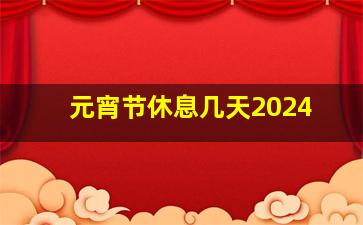 元宵节休息几天2024