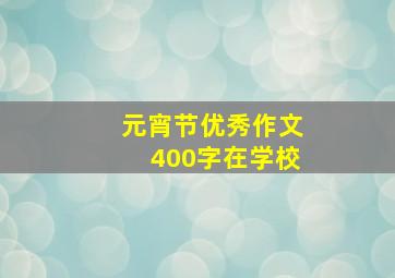 元宵节优秀作文400字在学校