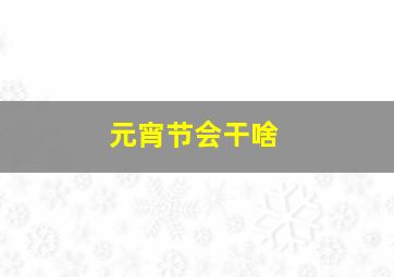 元宵节会干啥