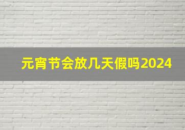 元宵节会放几天假吗2024