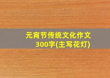 元宵节传统文化作文300字(主写花灯)