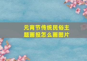 元宵节传统民俗主题画报怎么画图片