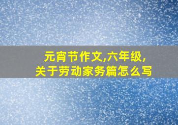 元宵节作文,六年级,关于劳动家务篇怎么写