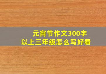 元宵节作文300字以上三年级怎么写好看