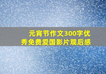 元宵节作文300字优秀免费爱国影片观后感