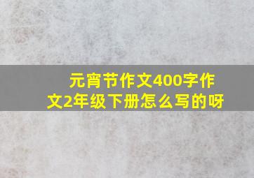 元宵节作文400字作文2年级下册怎么写的呀