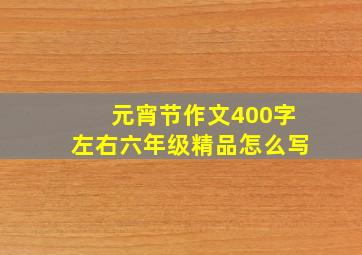 元宵节作文400字左右六年级精品怎么写