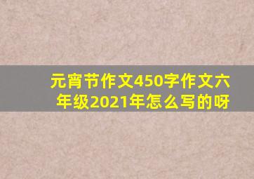 元宵节作文450字作文六年级2021年怎么写的呀