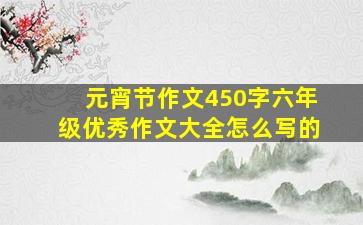 元宵节作文450字六年级优秀作文大全怎么写的