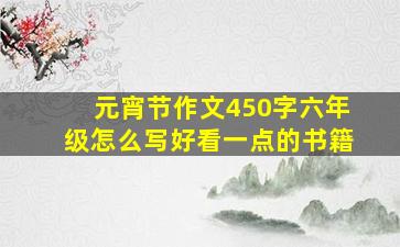 元宵节作文450字六年级怎么写好看一点的书籍