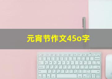 元宵节作文45o字