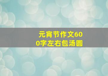 元宵节作文600字左右包汤圆