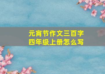 元宵节作文三百字四年级上册怎么写