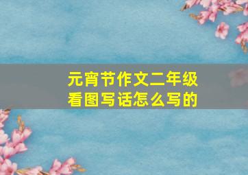 元宵节作文二年级看图写话怎么写的