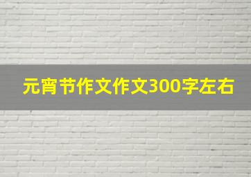 元宵节作文作文300字左右