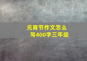 元宵节作文怎么写400字三年级