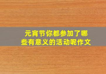 元宵节你都参加了哪些有意义的活动呢作文