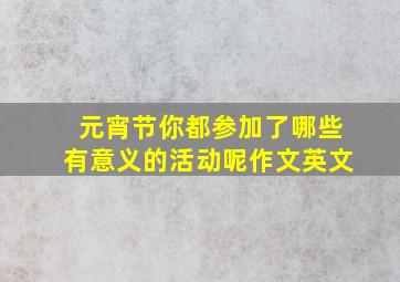 元宵节你都参加了哪些有意义的活动呢作文英文