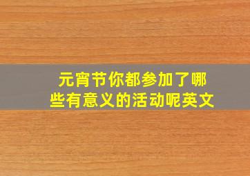 元宵节你都参加了哪些有意义的活动呢英文