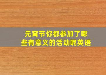 元宵节你都参加了哪些有意义的活动呢英语