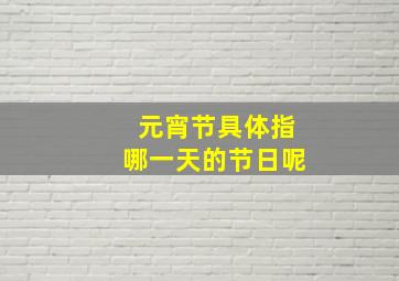 元宵节具体指哪一天的节日呢