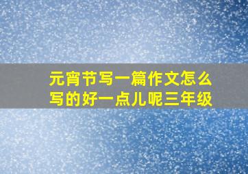 元宵节写一篇作文怎么写的好一点儿呢三年级