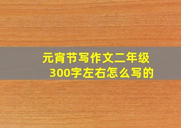 元宵节写作文二年级300字左右怎么写的