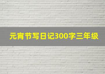 元宵节写日记300字三年级