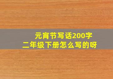 元宵节写话200字二年级下册怎么写的呀