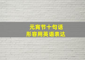 元宵节十句话形容用英语表达