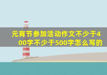 元宵节参加活动作文不少于400字不少于500字怎么写的