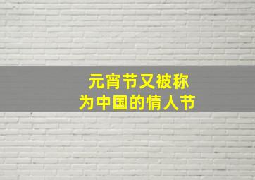 元宵节又被称为中国的情人节