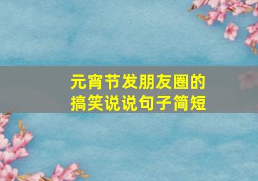 元宵节发朋友圈的搞笑说说句子简短