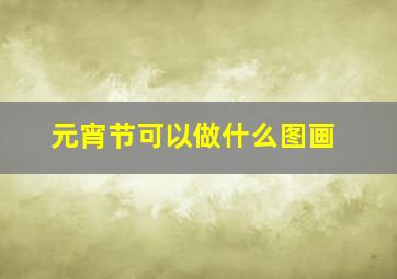 元宵节可以做什么图画