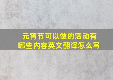 元宵节可以做的活动有哪些内容英文翻译怎么写