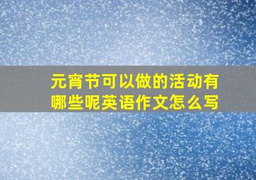 元宵节可以做的活动有哪些呢英语作文怎么写