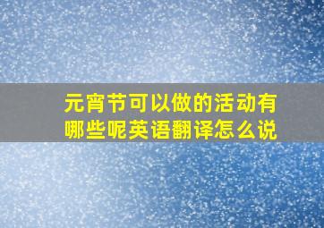 元宵节可以做的活动有哪些呢英语翻译怎么说