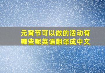 元宵节可以做的活动有哪些呢英语翻译成中文