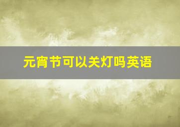 元宵节可以关灯吗英语